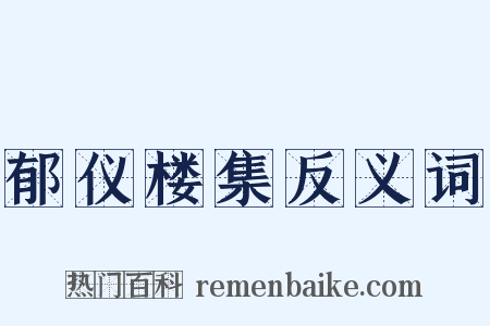 郁仪楼集反义词是什么意思的图片